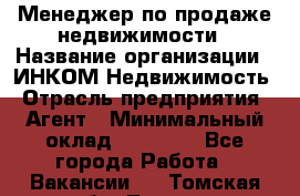 Менеджер по продаже недвижимости › Название организации ­ ИНКОМ-Недвижимость › Отрасль предприятия ­ Агент › Минимальный оклад ­ 60 000 - Все города Работа » Вакансии   . Томская обл.,Томск г.